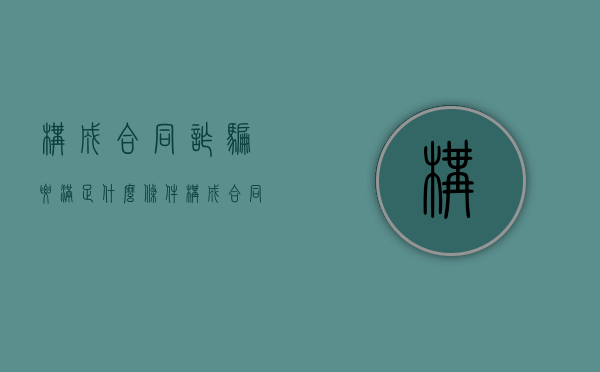构成合同诈骗要满足什么条件?（构成合同诈骗的要件）
