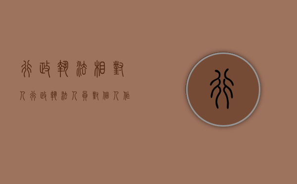 行政执法相对人(行政执法人员对个人作出什么行政处罚) 行政执法相对人(行政执法人员对个人作出什么行政处罚)