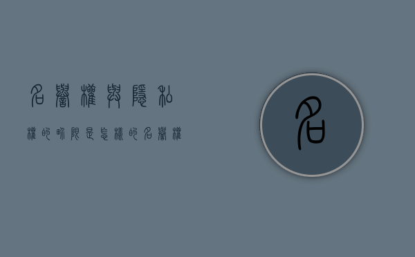 名誉权与隐私权的界限是怎样的（名誉权和隐私权有什么区别）