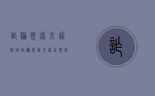 诈骗既遂未遂认定（诈骗既遂未遂怎么处理）