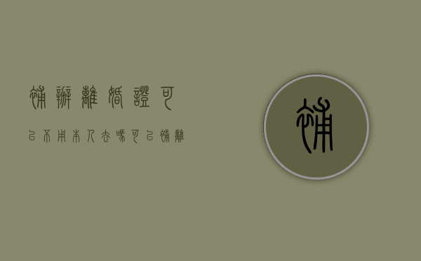 补办离婚证可以不用本人去吗（可以补离婚证?）