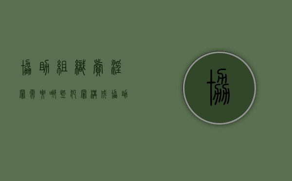 协助组织卖淫罪需要哪些犯罪构成（协助组织罪一般判多久）