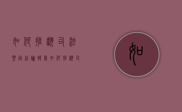 如何推翻司法鉴定结论（转载）（如何推翻司法鉴定结果）