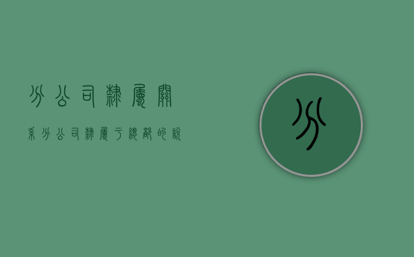 分公司隶属关系（分公司隶属于总部的说明怎么写）