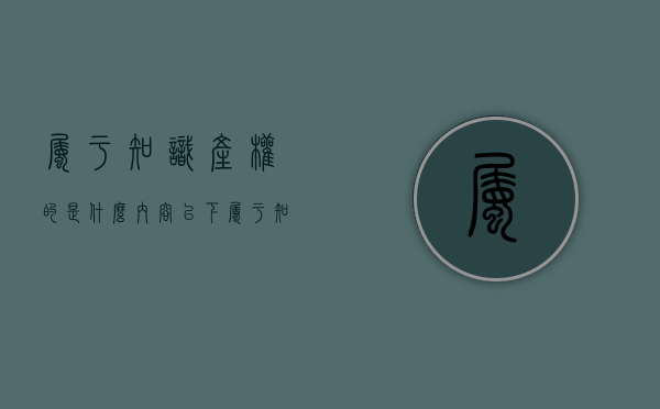 属于知识产权的是什么内容？（以下属于知识产权范畴的有）