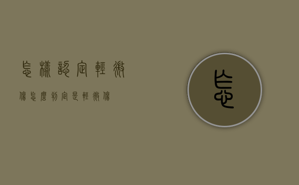 怎样认定轻微伤（怎么判定是轻微伤）