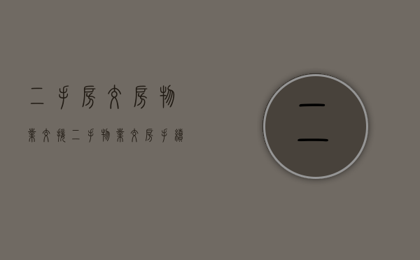 二手房交房物业交接（二手 物业交房手续及流程）
