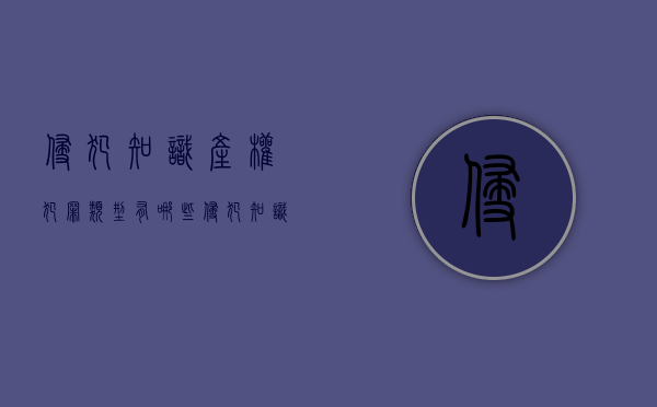 侵犯知识产权犯罪类型有哪些？（侵犯知识产权涉及什么法律）