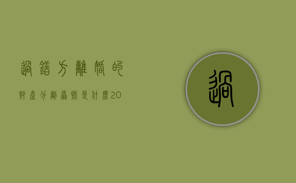 过错方离婚的财产分割原则是什么（2021年过错方离婚时不分财产新规定）