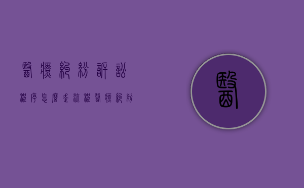 医疗纠纷诉讼程序怎么走流程（医疗纠纷诉讼流程）