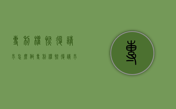 专利权恢复请求怎么做（专利权恢复请求怎么做分录呢）
