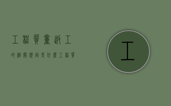 工程质量返工的相关规定是什么？（工程质量返工的相关规定是什么内容）
