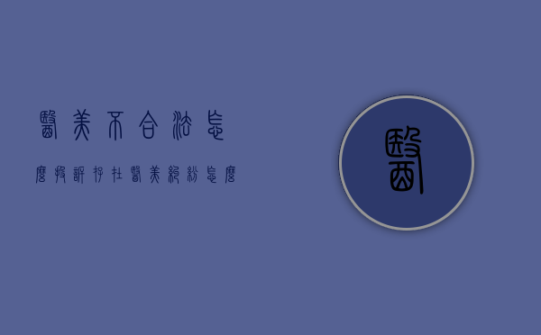 医美不合法怎么投诉（存在医美纠纷怎么投诉的？）