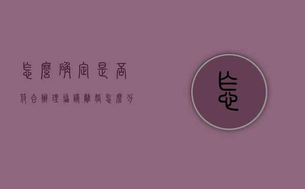 怎么确定是否符合办理协议离婚（怎么分辨离婚协议书是真的）