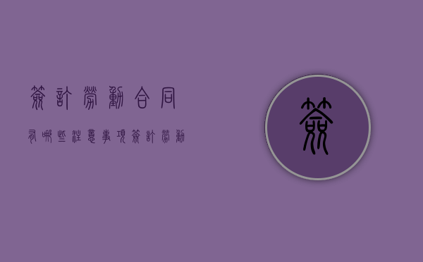 签订劳动合同有哪些注意事项（签订劳动合同需要注意哪些问题）