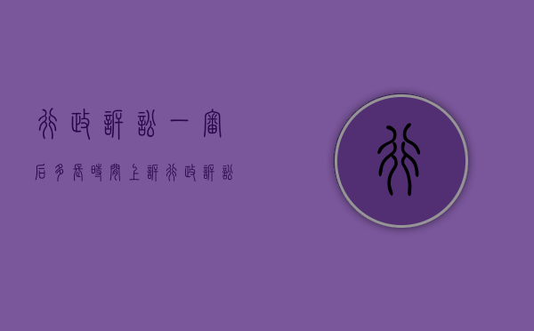 行政诉讼一审后多长时间上诉（行政诉讼一审的期限）