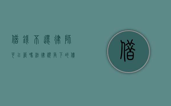 借钱不还，律师可以管吗？法律视角下的债务纠纷解决之道