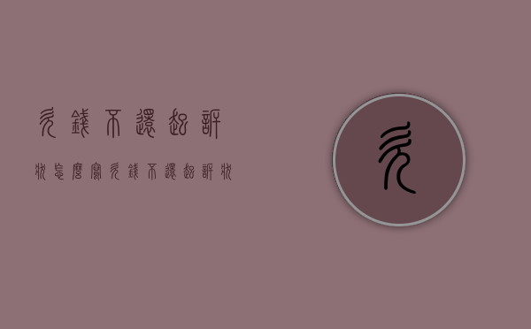 欠钱不还起诉状怎么写（欠钱不还起诉状怎么写才能立案）