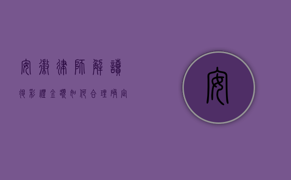 安徽律师解读，退彩礼金额如何合理确定？