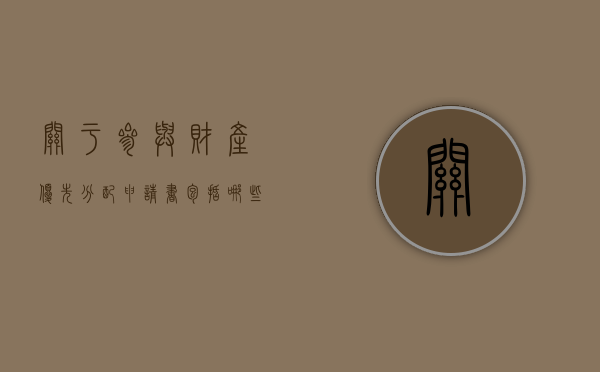 关于参与财产优先分配申请书包括哪些内容？（优先分配剩余财产权）