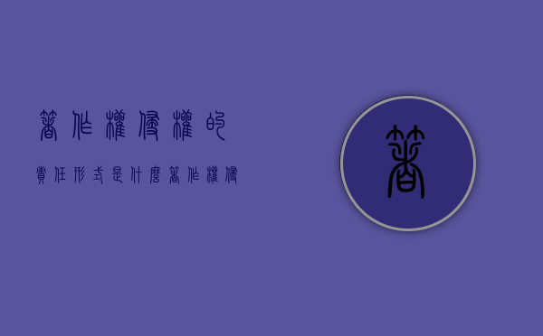 著作权侵权的责任形式是什么（著作权侵权的责任形式是什么意思）