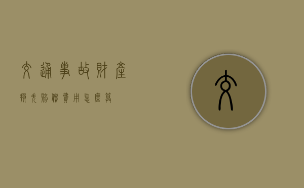 交通事故财产损失赔偿费用怎么算