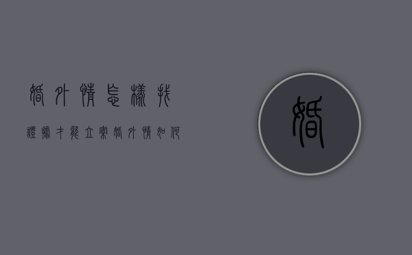 婚外情怎样找证据才能立案（婚外情如何找证据）
