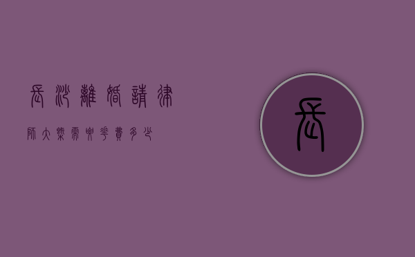 长沙离婚请律师大概需要花费多少？