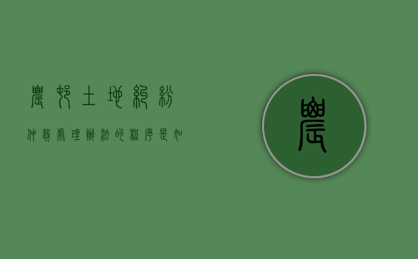 农村土地纠纷仲裁处理办法的程序是如何规定的？（农村土地纠纷仲裁法释义）