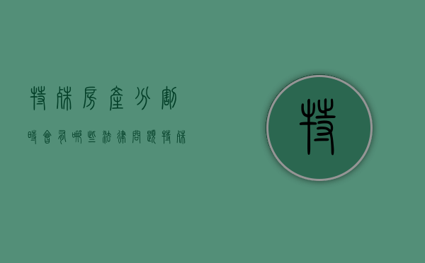 特殊房产分割时会有哪些法律问题（特殊产权房）