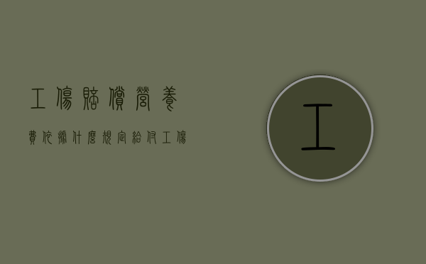 工伤赔偿营养费依据什么规定给付（工伤营养费赔偿标准多久）