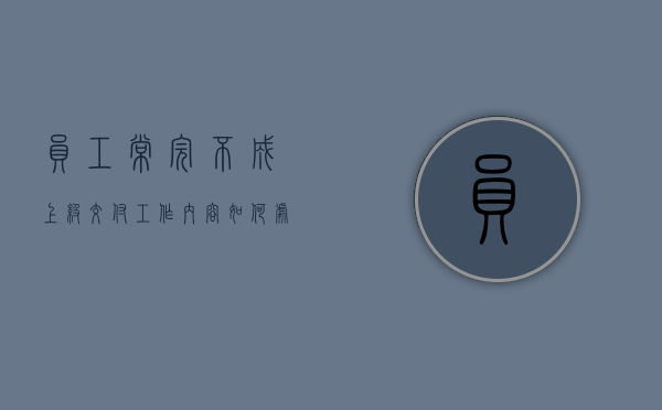 员工常完不成上级交付工作内容如何处罚（员工不完成本职工作怎么办）