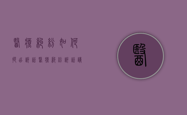 医疗纠纷如何提出诉讼（医疗纠纷诉讼请求怎么写才正确）