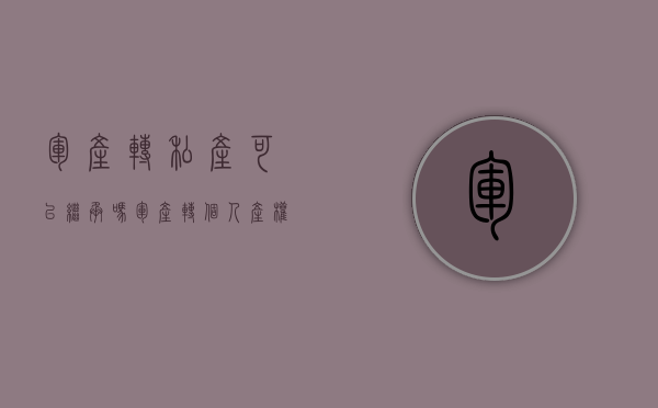 军产转私产可以继承吗（军产转个人产权）