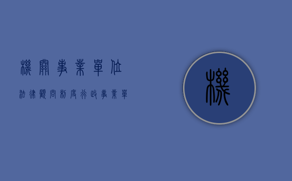 机关事业单位法律顾问制度（行政事业单位法律顾问）
