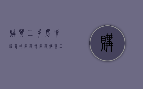 购买二手房要注意的问题和问题（购买二手房应该注意哪些问题?）