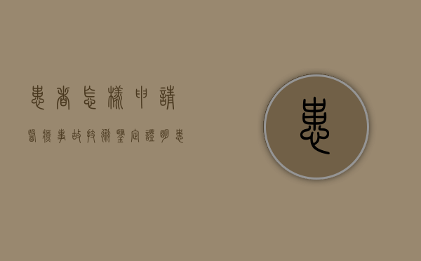 患者怎样申请医疗事故技术鉴定证明（患者怎样申请医疗事故技术鉴定证书）