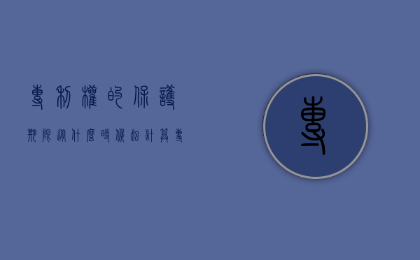 专利权的保护期限从什么时候起计算（专利权的保护期最多为多少年）