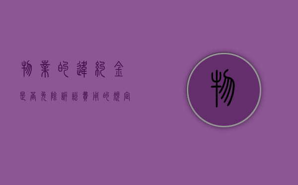 物业的违约金是否免除诉讼费用的规定（物业收取违约金）