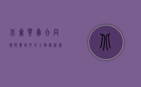北仑买卖合同律师费用多少？全面解析律师收费标准和影响因素