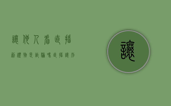 让他人看直播刷礼物是诈骗吗（直播让别人刷礼物骗局）