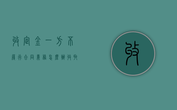 收定金一方不履行合同义务怎么办？（收取定金后不履行合同怎么办?）