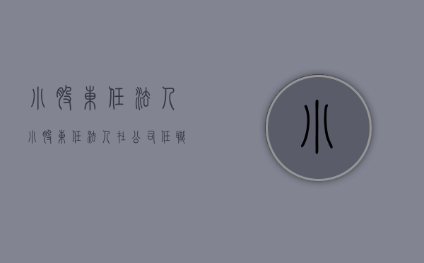 小股东任法人（小股东任法人,在公司任职,大股东有权找借口解职吗）