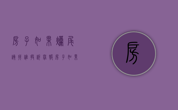 房子如果烂尾该找谁投诉举报（房子如果烂尾该找谁投诉电话）