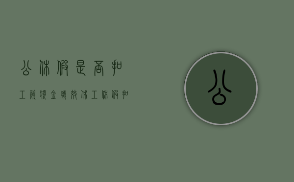 公休假是否扣工资,奖金,绩效（休工休假扣工资和绩效吗）