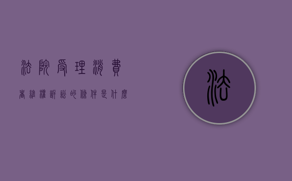 法院受理消费者维权诉讼的条件是什么（消费者起诉费多少钱）