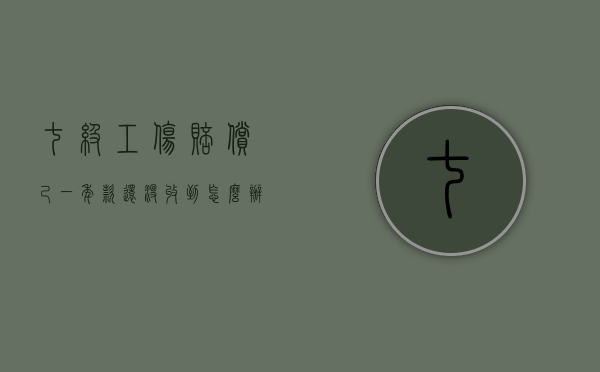 七级工伤赔偿己一年,款还没收到怎么办（工伤7级大概赔几万）
