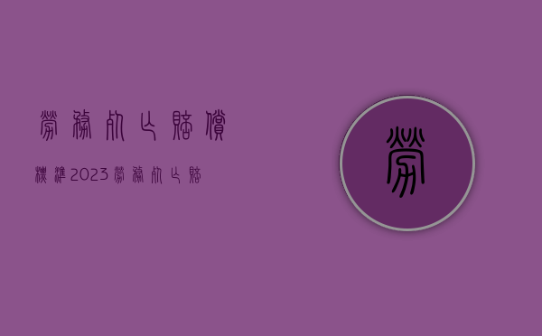 劳务死亡赔偿标准2023（劳务死亡赔偿标准2022）