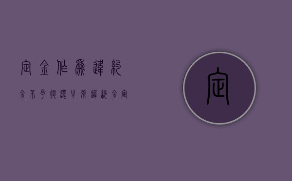 定金作为违约金不予退还（主张违约金定金退不退）