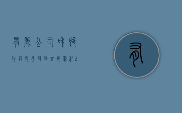 有限公司和股份有限公司设立的条件（2022在中国设立控股公司的程序是怎样的）